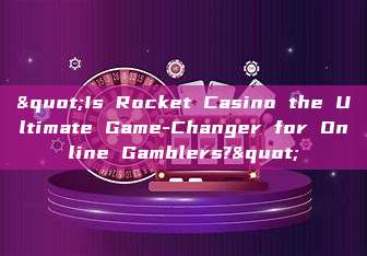 "Is Rocket Casino the Ultimate Game-Changer for Online Gamblers?"