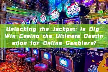 Unlocking the Jackpot: Is Big Win Casino the Ultimate Destination for Online Gamblers?