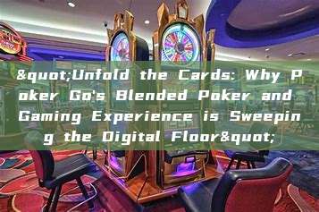 "Unfold the Cards: Why Poker Go's Blended Poker and Gaming Experience is Sweeping the Digital Floor"