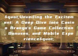 "Unveiling the Excitement: A Deep Dive into Casino Brango's Game Collection, Bonuses, and Mobile Experience"