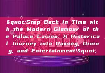 "Step Back in Time with the Modern Glamour of the Palace Casino: A Historical Journey into Gaming, Dining, and Entertainment!"