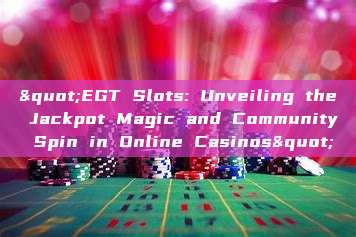 "EGT Slots: Unveiling the Jackpot Magic and Community Spin in Online Casinos"