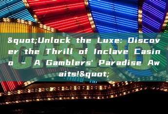 "Unlock the Luxe: Discover the Thrill of Inclave Casino – A Gamblers' Paradise Awaits!"