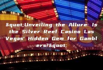 "Unveiling the Allure: Is the Silver Reef Casino Las Vegas' Hidden Gem for Gamblers?"