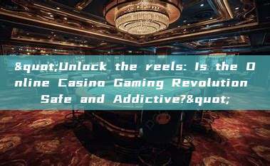 "Unlock the reels: Is the Online Casino Gaming Revolution Safe and Addictive?"