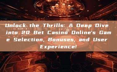 Unlock the Thrills: A Deep Dive into 20 Bet Casino Online's Game Selection, Bonuses, and User Experience!