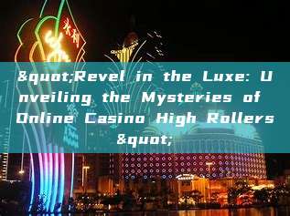 "Revel in the Luxe: Unveiling the Mysteries of Online Casino High Rollers"