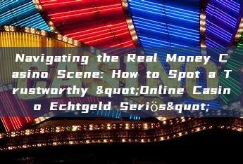 Navigating the Real Money Casino Scene: How to Spot a Trustworthy "Online Casino Echtgeld Seriös"