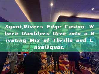 "Rivers Edge Casino: Where Gamblers Dive into a Riveting Mix of Thrills and Luxe!"