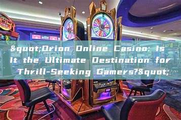 "Orion Online Casino: Is It the Ultimate Destination for Thrill-Seeking Gamers?"