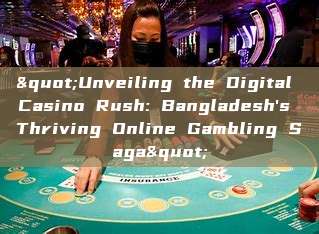 "Unveiling the Digital Casino Rush: Bangladesh's Thriving Online Gambling Saga"