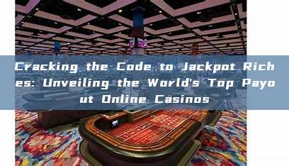 Cracking the Code to Jackpot Riches: Unveiling the World's Top Payout Online Casinos