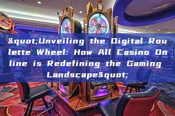 "Unveiling the Digital Roulette Wheel: How All Casino Online is Redefining the Gaming Landscape"