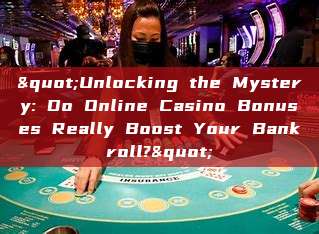 "Unlocking the Mystery: Do Online Casino Bonuses Really Boost Your Bankroll?"