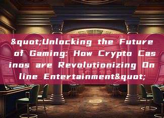 "Unlocking the Future of Gaming: How Crypto Casinos are Revolutionizing Online Entertainment"