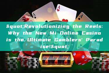 "Revolutionizing the Reels: Why the New Mi Online Casino is the Ultimate Gamblers' Paradise!"