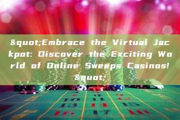 "Embrace the Virtual Jackpot: Discover the Exciting World of Online Sweeps Casinos!"