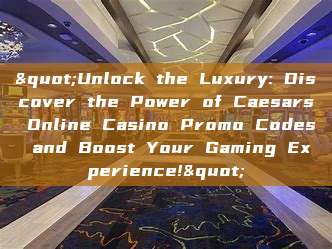 "Unlock the Luxury: Discover the Power of Caesars Online Casino Promo Codes and Boost Your Gaming Experience!"