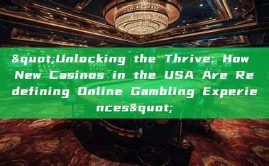 "Unlocking the Thrive: How New Casinos in the USA Are Redefining Online Gambling Experiences"