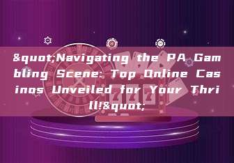 "Navigating the PA Gambling Scene: Top Online Casinos Unveiled for Your Thrill!"