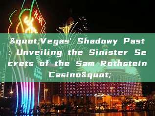 "Vegas' Shadowy Past: Unveiling the Sinister Secrets of the Sam Rothstein Casino"