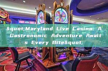 "Maryland Live Casino: A Gastronomic Adventure Awaits Every Bite"