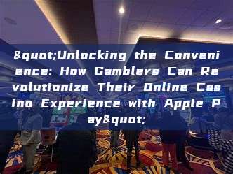 "Unlocking the Convenience: How Gamblers Can Revolutionize Their Online Casino Experience with Apple Pay"