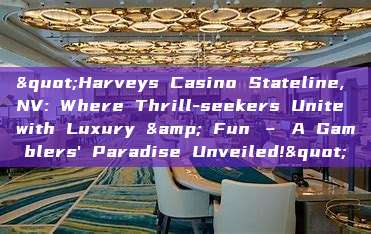 "Harveys Casino Stateline, NV: Where Thrill-seekers Unite with Luxury & Fun – A Gamblers' Paradise Unveiled!"