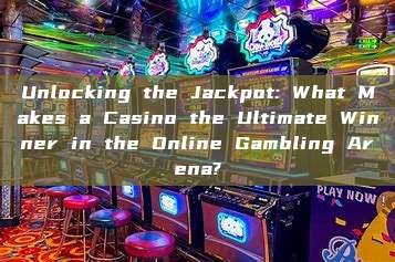 Unlocking the Jackpot: What Makes a Casino the Ultimate Winner in the Online Gambling Arena?