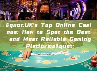 "UK's Top Online Casinos: How to Spot the Best and Most Reliable Gaming Platforms"