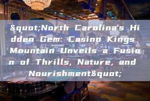 "North Carolina's Hidden Gem: Casino Kings Mountain Unveils a Fusion of Thrills, Nature, and Nourishment"