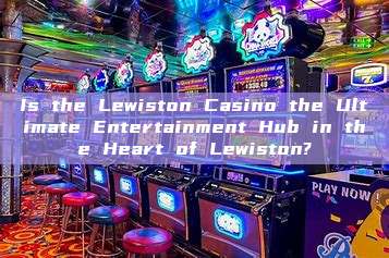 Is the Lewiston Casino the Ultimate Entertainment Hub in the Heart of Lewiston?