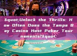 "Unlock the Thrills: How Often Does the Tampa Bay Casino Host Poker Tournaments?"