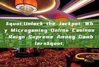 "Unlock the Jackpot: Why Microgaming Online Casinos Reign Supreme Among Gamblers"