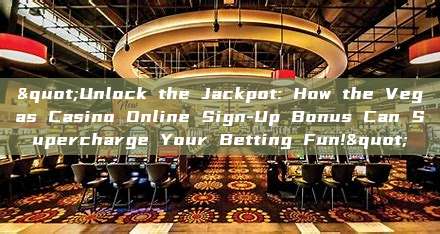 "Unlock the Jackpot: How the Vegas Casino Online Sign-Up Bonus Can Supercharge Your Betting Fun!"