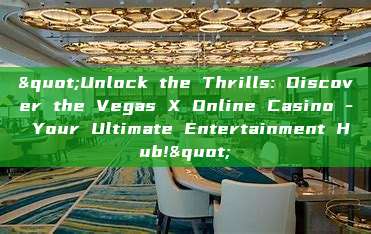 "Unlock the Thrills: Discover the Vegas X Online Casino - Your Ultimate Entertainment Hub!"