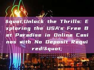 "Unlock the Thrills: Exploring the USA's Free Bet Paradise in Online Casinos with No Deposit Required!"