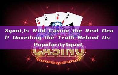 "Is Wild Casino the Real Deal? Unveiling the Truth Behind Its Popularity"