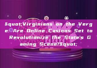 "Virginians on the Verge: Are Online Casinos Set to Revolutionize the State's Gaming Scene?"