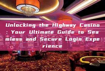 Unlocking the Highway Casino: Your Ultimate Guide to Seamless and Secure Login Experience