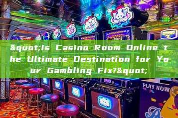 "Is Casino Room Online the Ultimate Destination for Your Gambling Fix?"