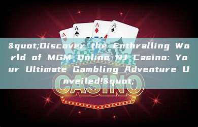 "Discover the Enthralling World of MGM Online NJ Casino: Your Ultimate Gambling Adventure Unveiled!"